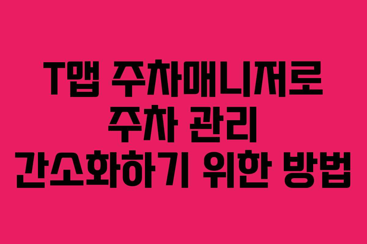 T맵 주차매니저로 주차 관리 간소화하기 위한 방법