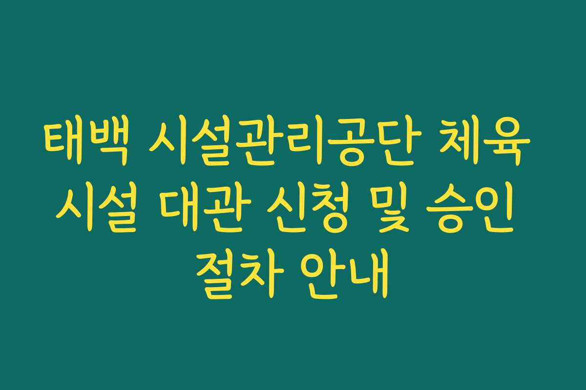 태백 시설관리공단 체육 시설 대관 신청 및 승인 절차 안내