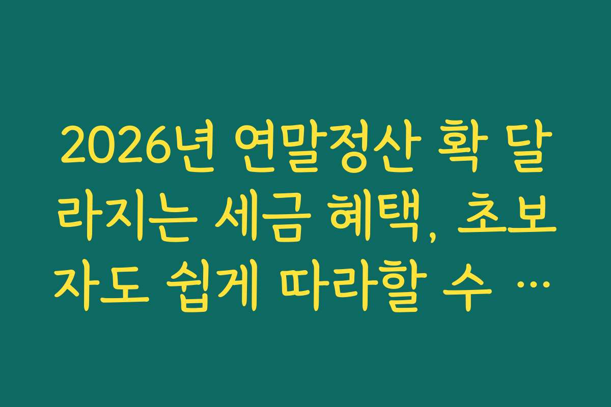 2026년 연말정산 확 달라지는 세금 혜택, 초보자도 쉽게 따라할 수 있는 절세 가이드