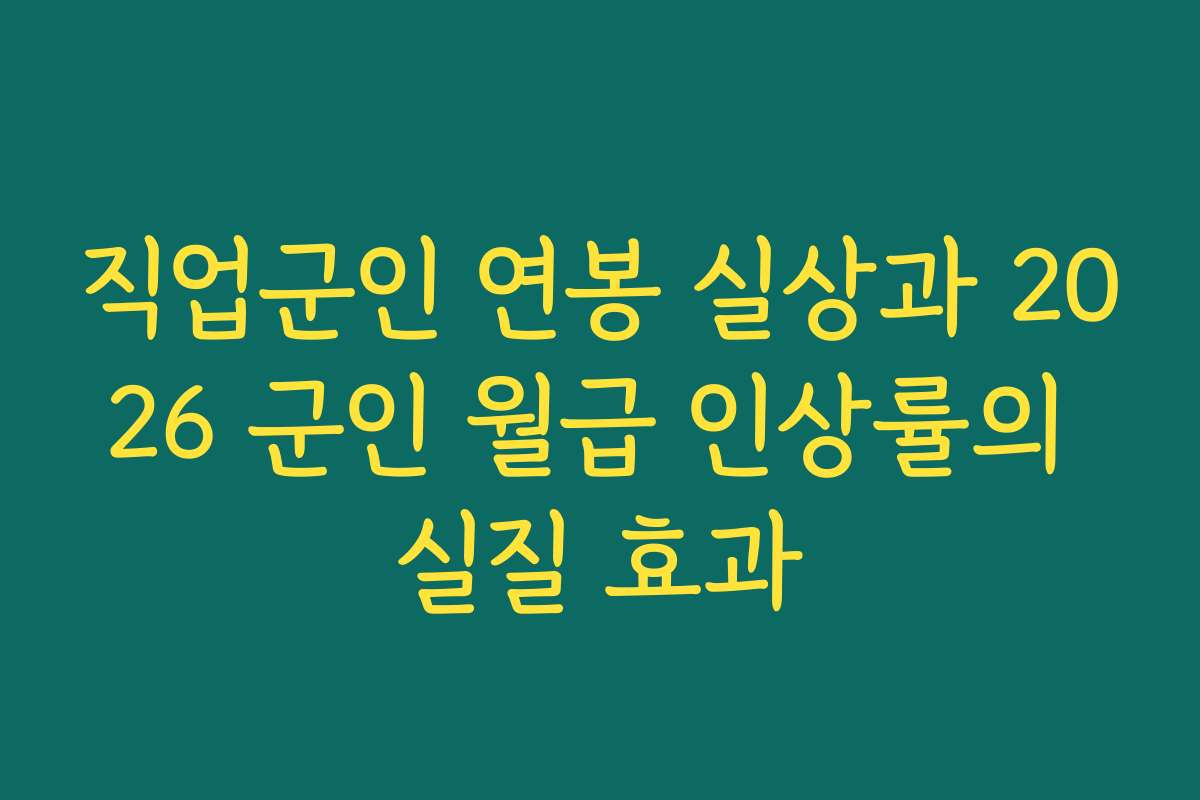 직업군인 연봉 실상과 2026 군인 월급 인상률의 실질 효과
