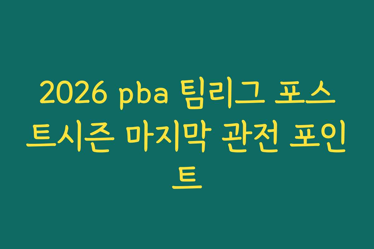 2026 pba 팀리그 포스트시즌 마지막 관전 포인트