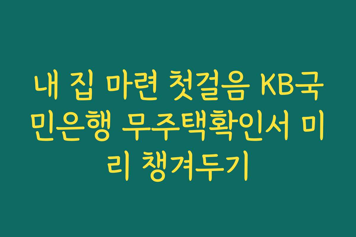 내 집 마련 첫걸음 KB국민은행 무주택확인서 미리 챙겨두기