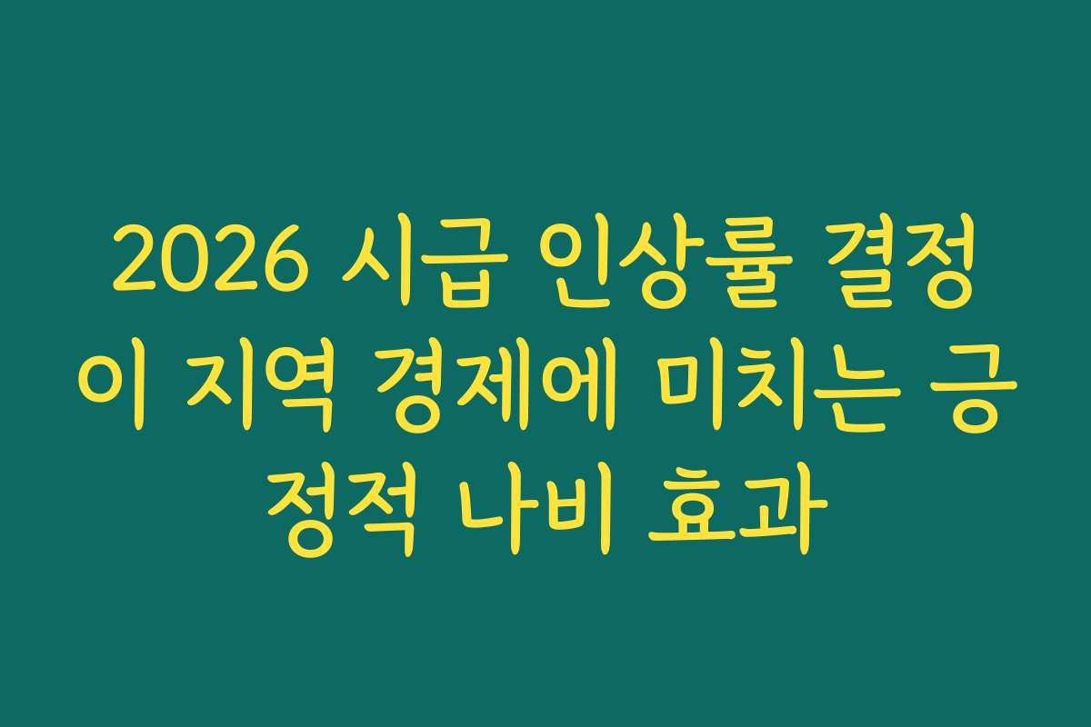 2026 시급 인상률 결정이 지역 경제에 미치는 긍정적 나비 효과