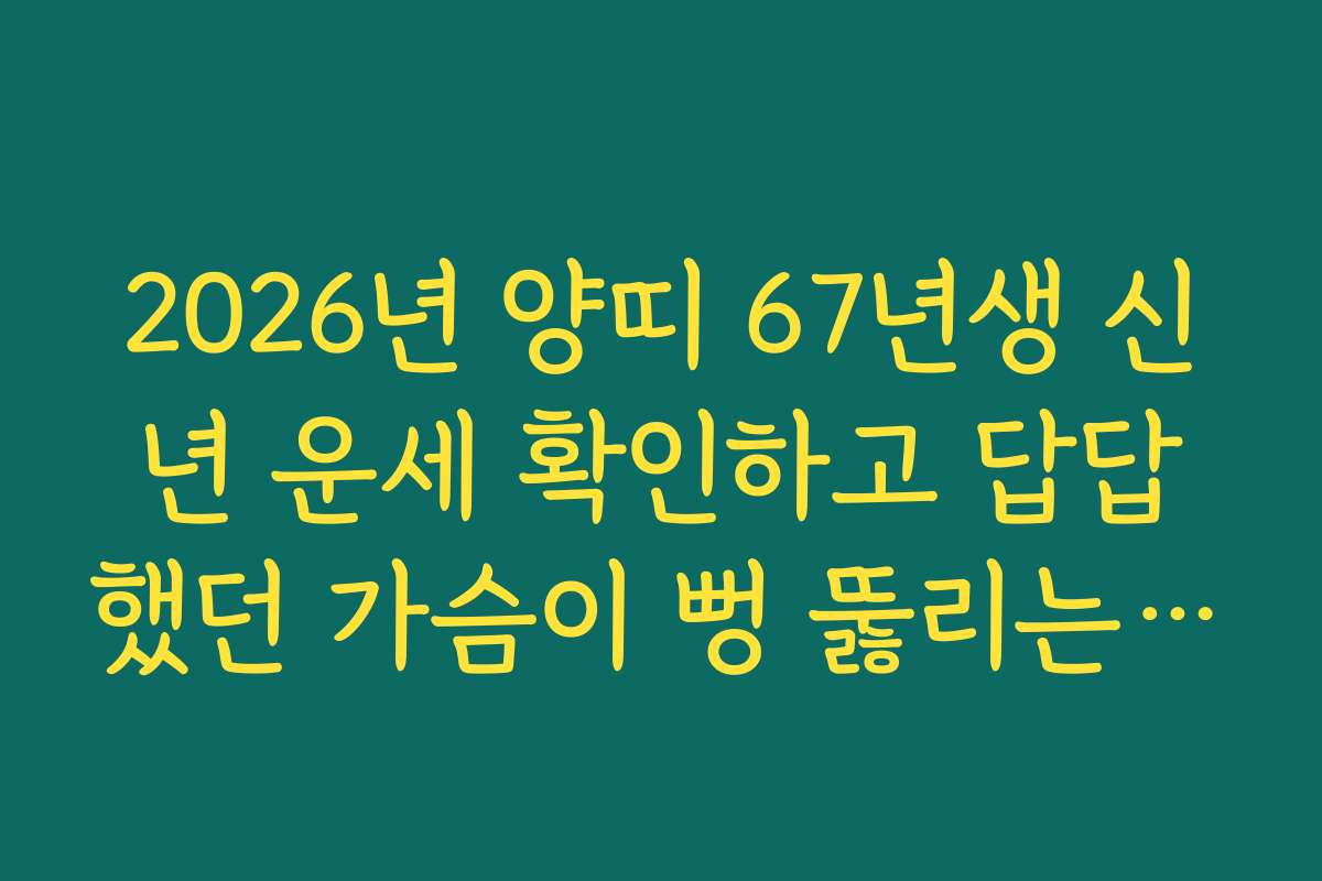 2026년 양띠 67년생 신년 운세 확인하고 답답했던 가슴이 뻥 뚫리는 이유