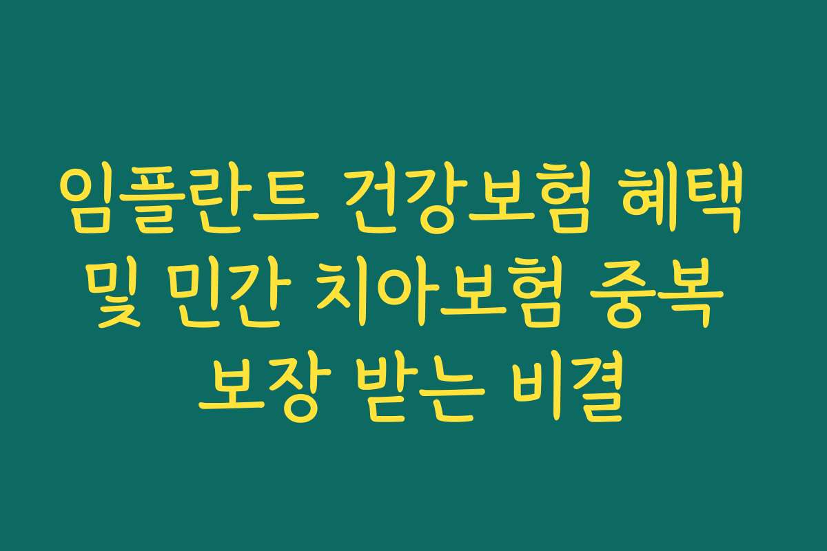 임플란트 건강보험 혜택 및 민간 치아보험 중복 보장 받는 비결