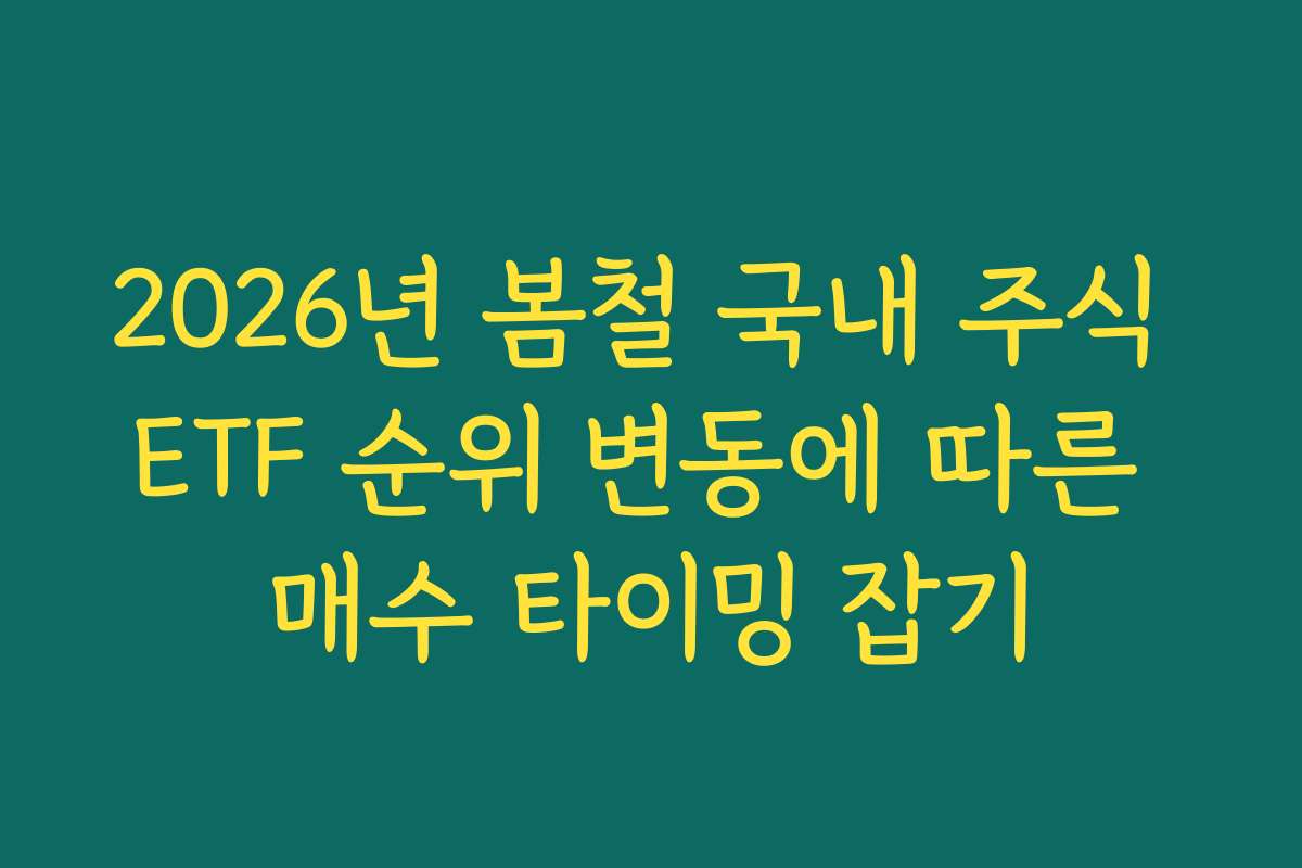 2026년 봄철 국내 주식 ETF 순위 변동에 따른 매수 타이밍 잡기
