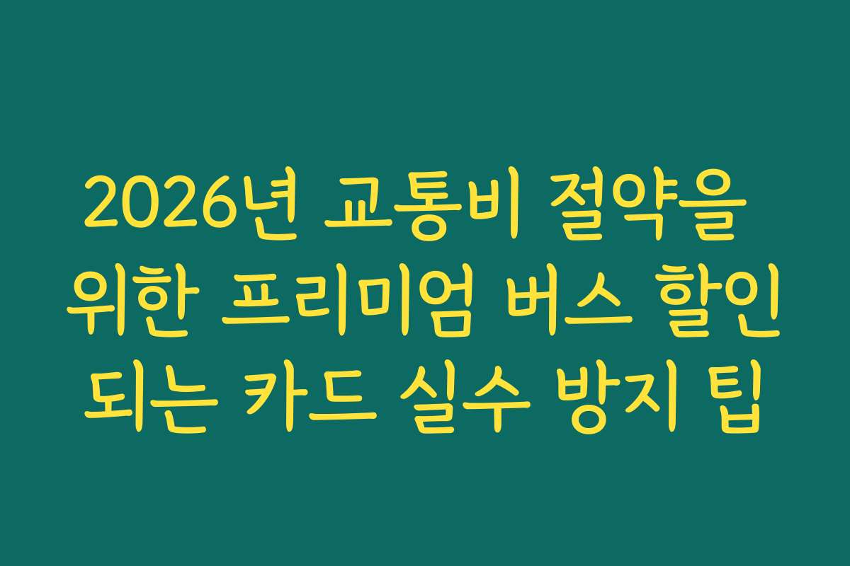 2026년 교통비 절약을 위한 프리미엄 버스 할인되는 카드 실수 방지 팁