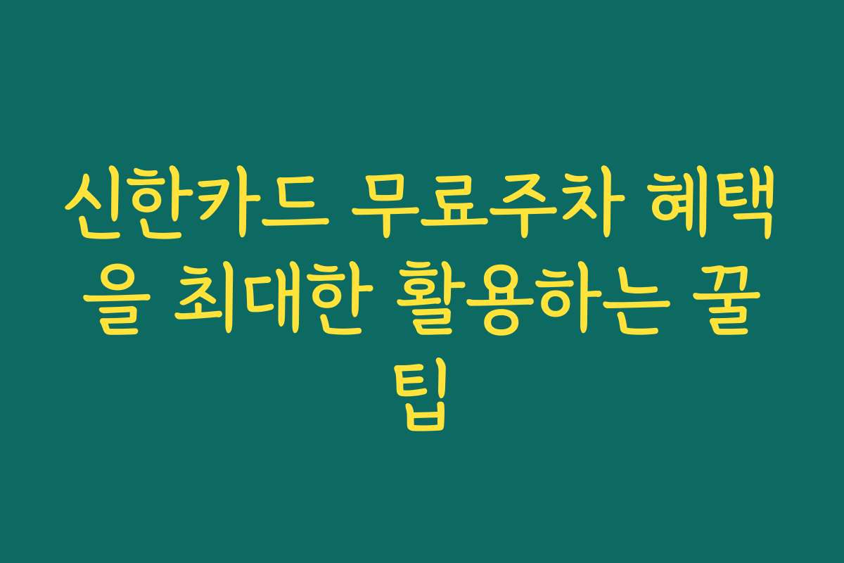 신한카드 무료주차 혜택을 최대한 활용하는 꿀팁