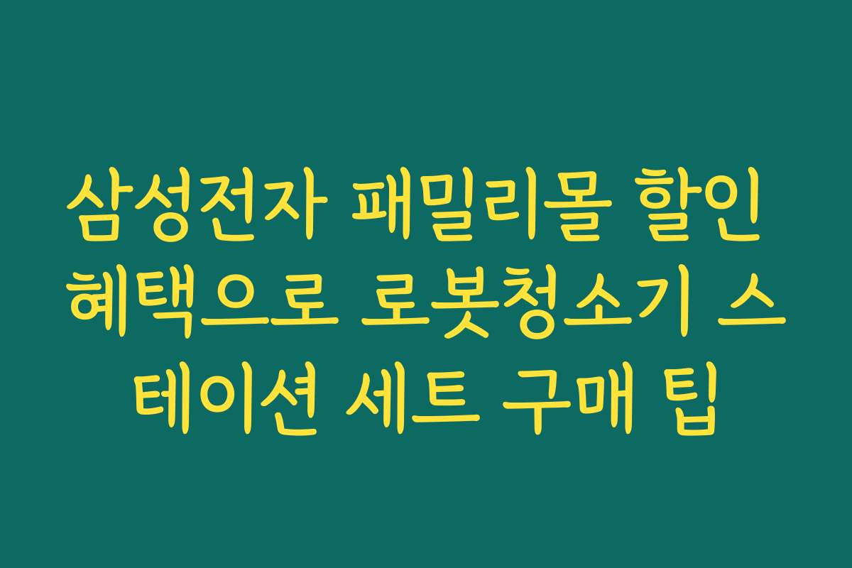 삼성전자 패밀리몰 할인 혜택으로 로봇청소기 스테이션 세트 구매 팁