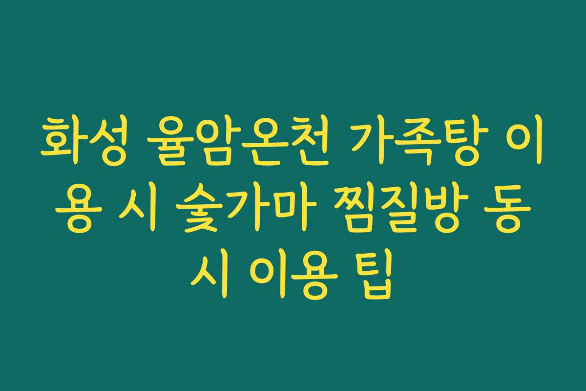 화성 율암온천 가족탕 이용 시 숯가마 찜질방 동시 이용 팁