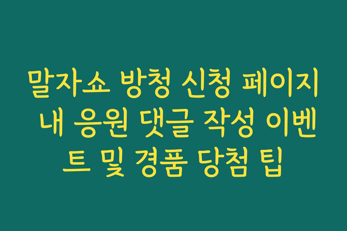 말자쇼 방청 신청 페이지 내 응원 댓글 작성 이벤트 및 경품 당첨 팁