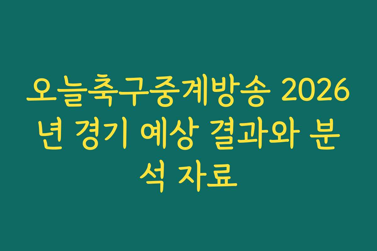 오늘축구중계방송 2026년 경기 예상 결과와 분석 자료