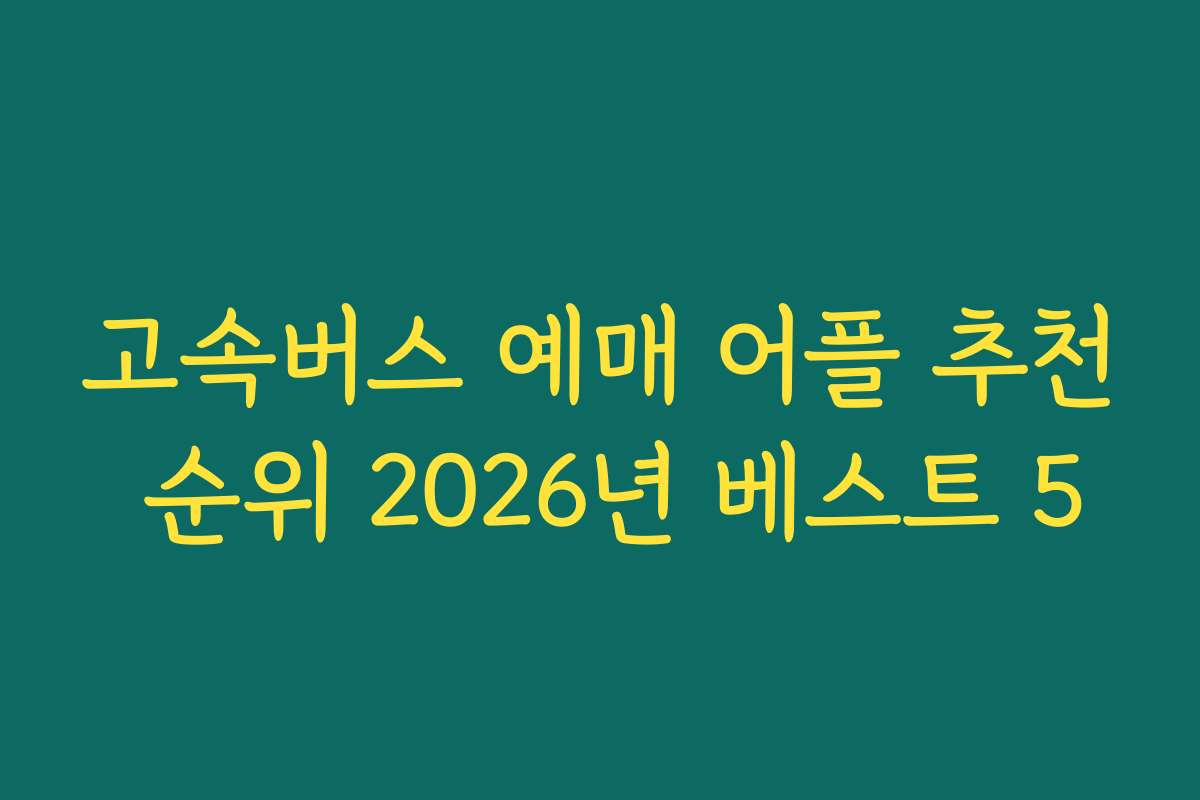 고속버스 예매 어플 추천 순위 2026년 베스트 5