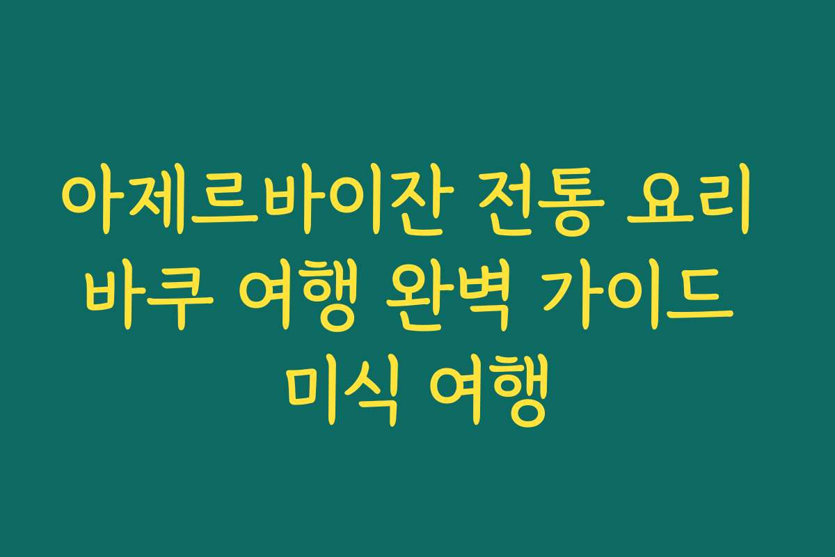 아제르바이잔 전통 요리 바쿠 여행 완벽 가이드 미식 여행
