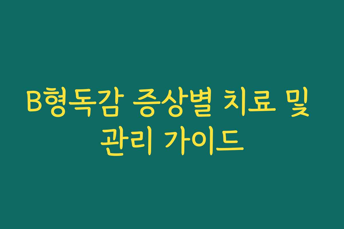 B형독감 증상별 치료 및 관리 가이드