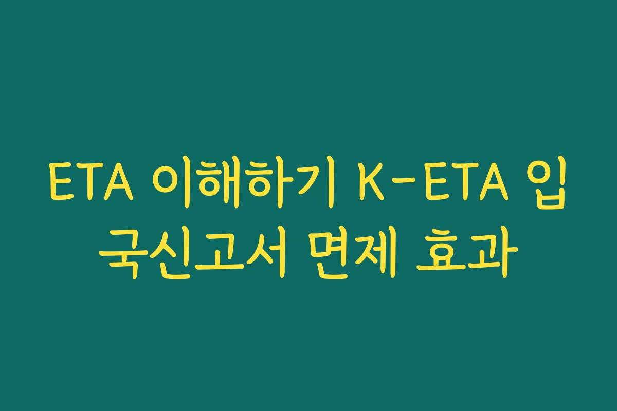 ETA 이해하기 K-ETA 입국신고서 면제 효과