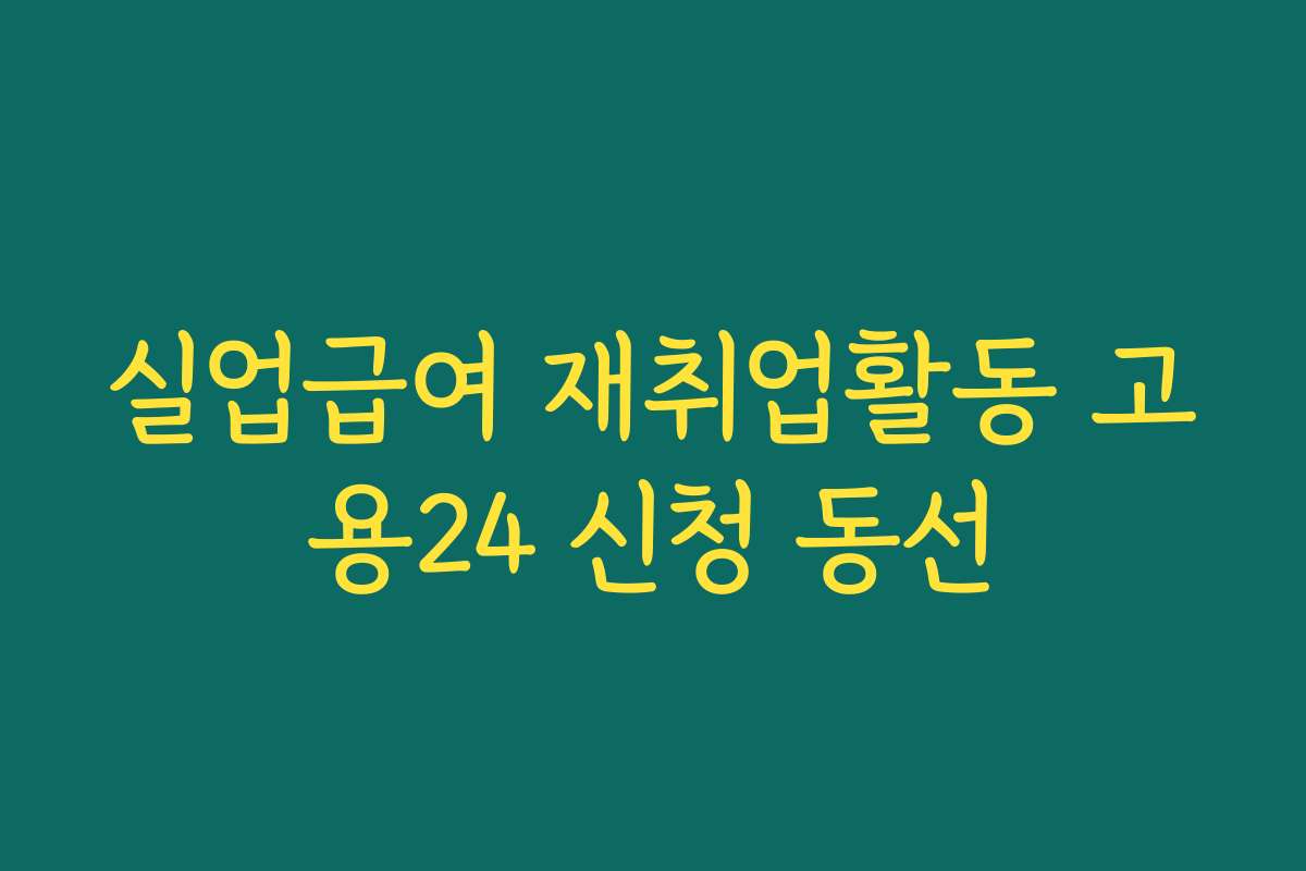 실업급여 재취업활동 고용24 신청 동선