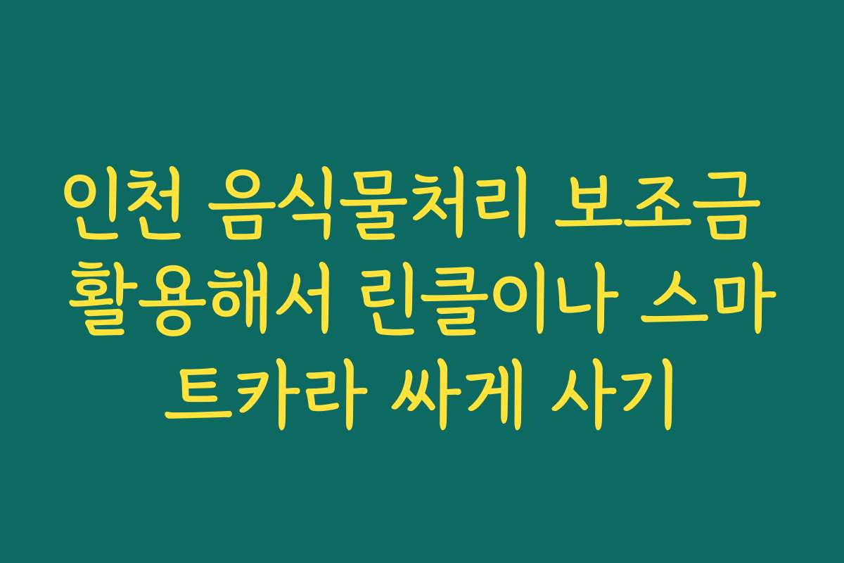 인천 음식물처리 보조금 활용해서 린클이나 스마트카라 싸게 사기
