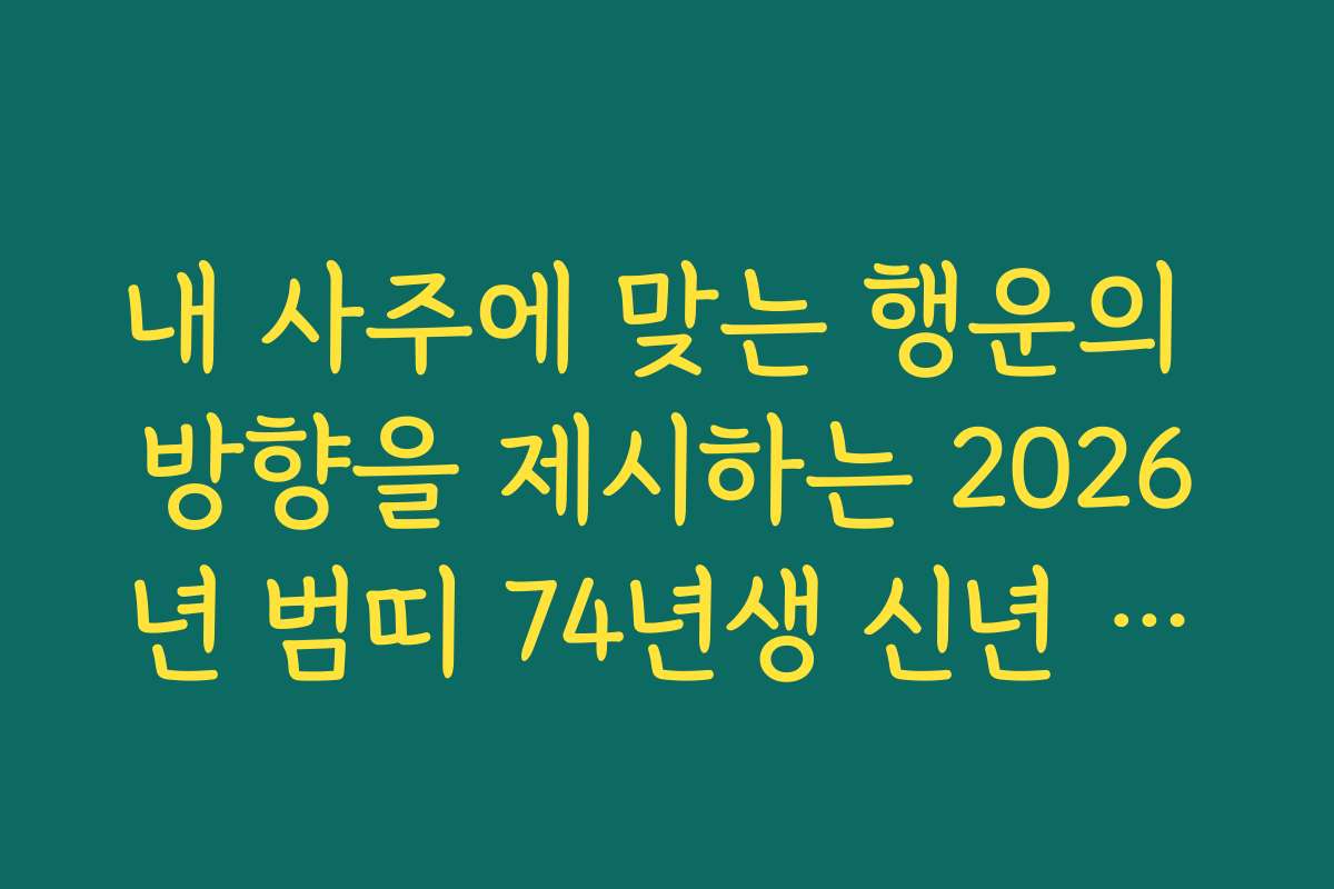 내 사주에 맞는 행운의 방향을 제시하는 2026년 범띠 74년생 신년 운세 활용