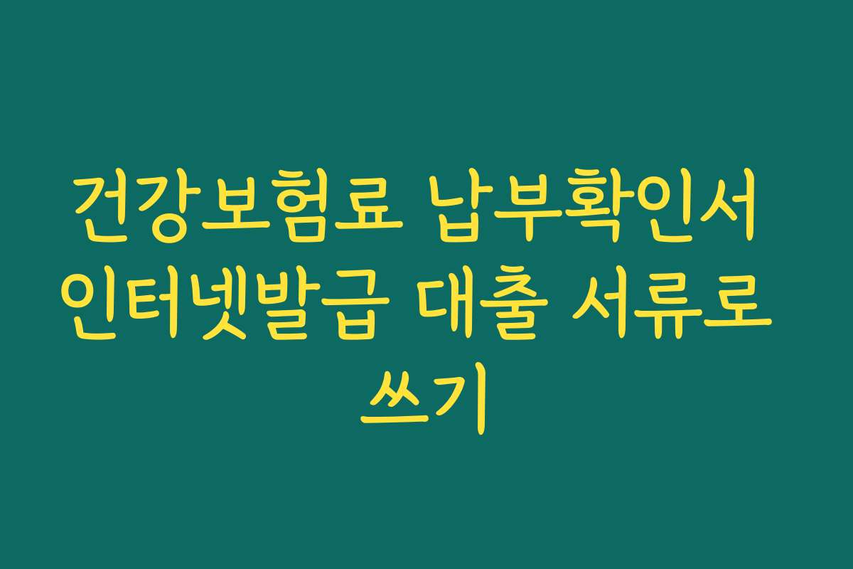 건강보험료 납부확인서 인터넷발급 대출 서류로 쓰기
