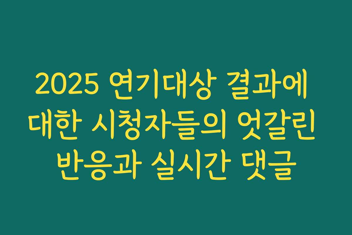 2025 연기대상 결과에 대한 시청자들의 엇갈린 반응과 실시간 댓글