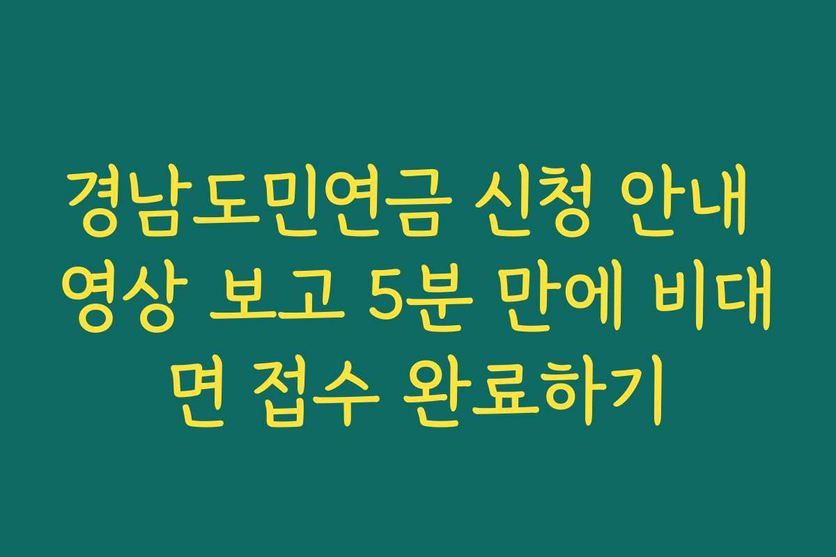 경남도민연금 신청 안내 영상 보고 5분 만에 비대면 접수 완료하기