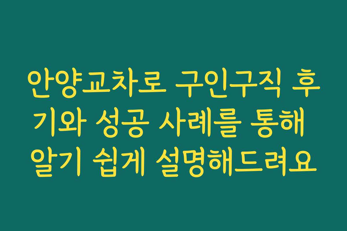 안양교차로 구인구직 후기와 성공 사례를 통해 알기 쉽게 설명해드려요