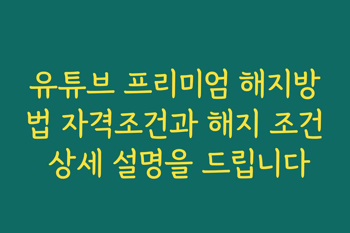 유튜브 프리미엄 해지방법 자격조건과 해지 조건 상세 설명을 드립니다