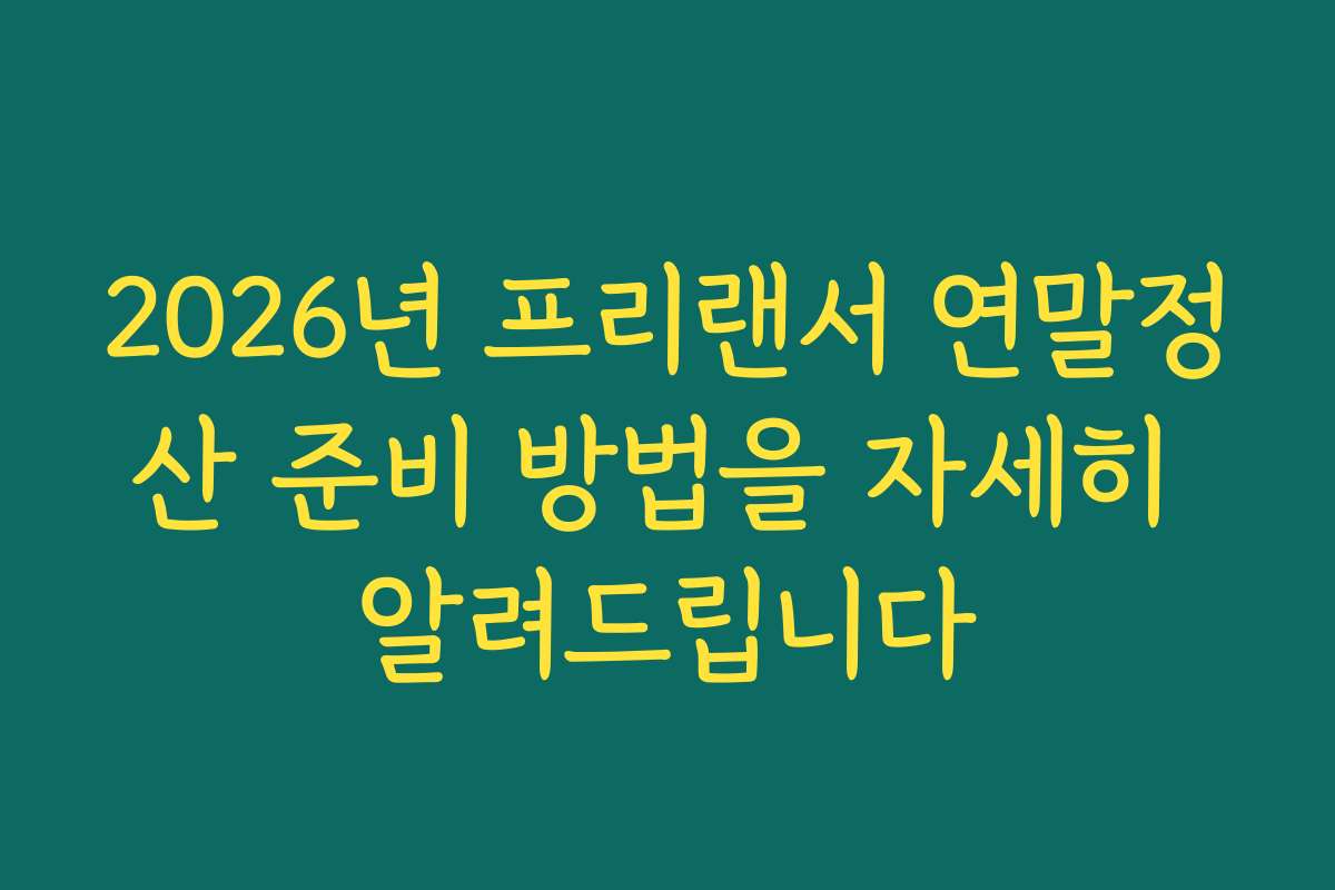 2026년 프리랜서 연말정산 준비 방법을 자세히 알려드립니다
