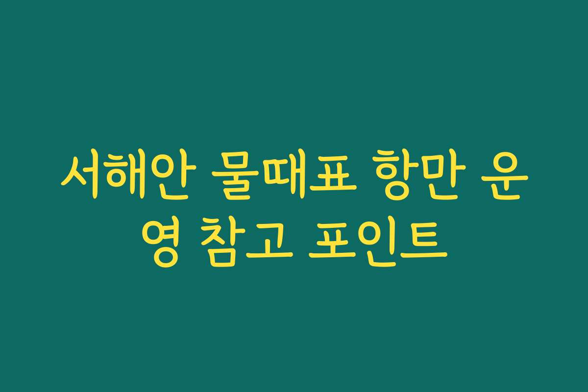 서해안 물때표 항만 운영 참고 포인트