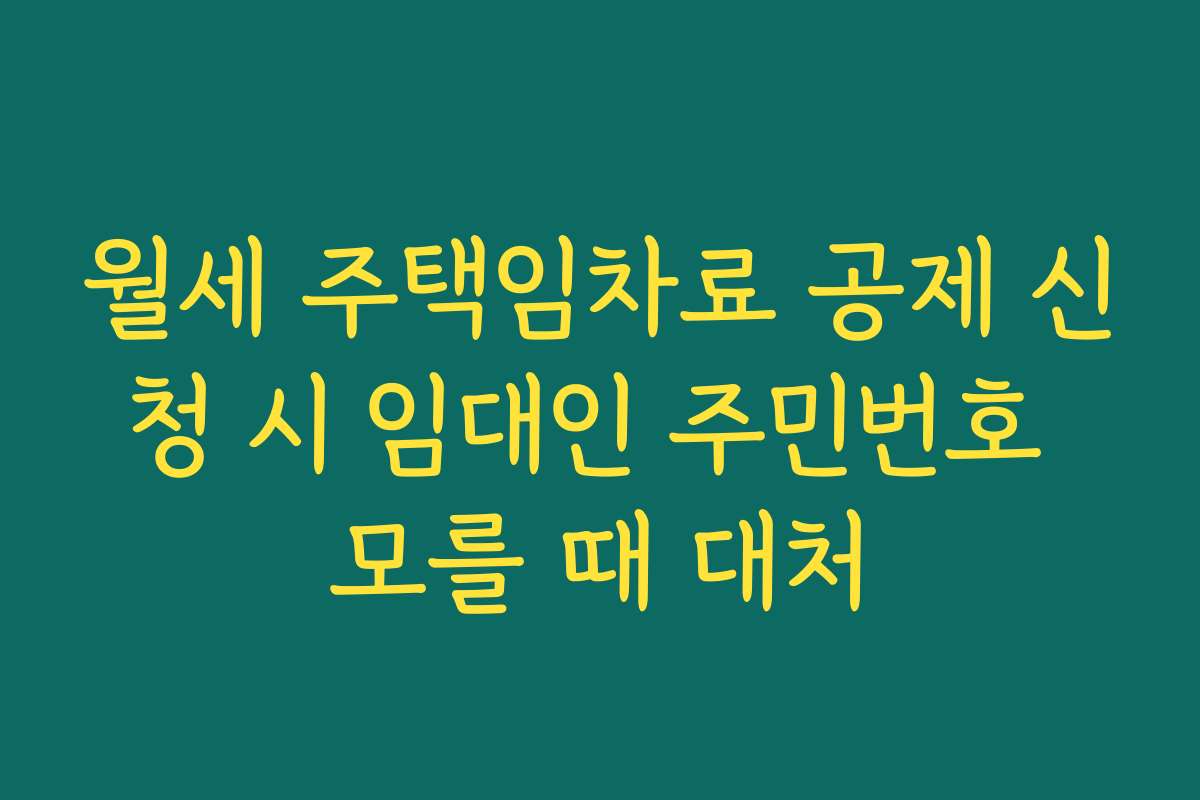 월세 주택임차료 공제 신청 시 임대인 주민번호 모를 때 대처