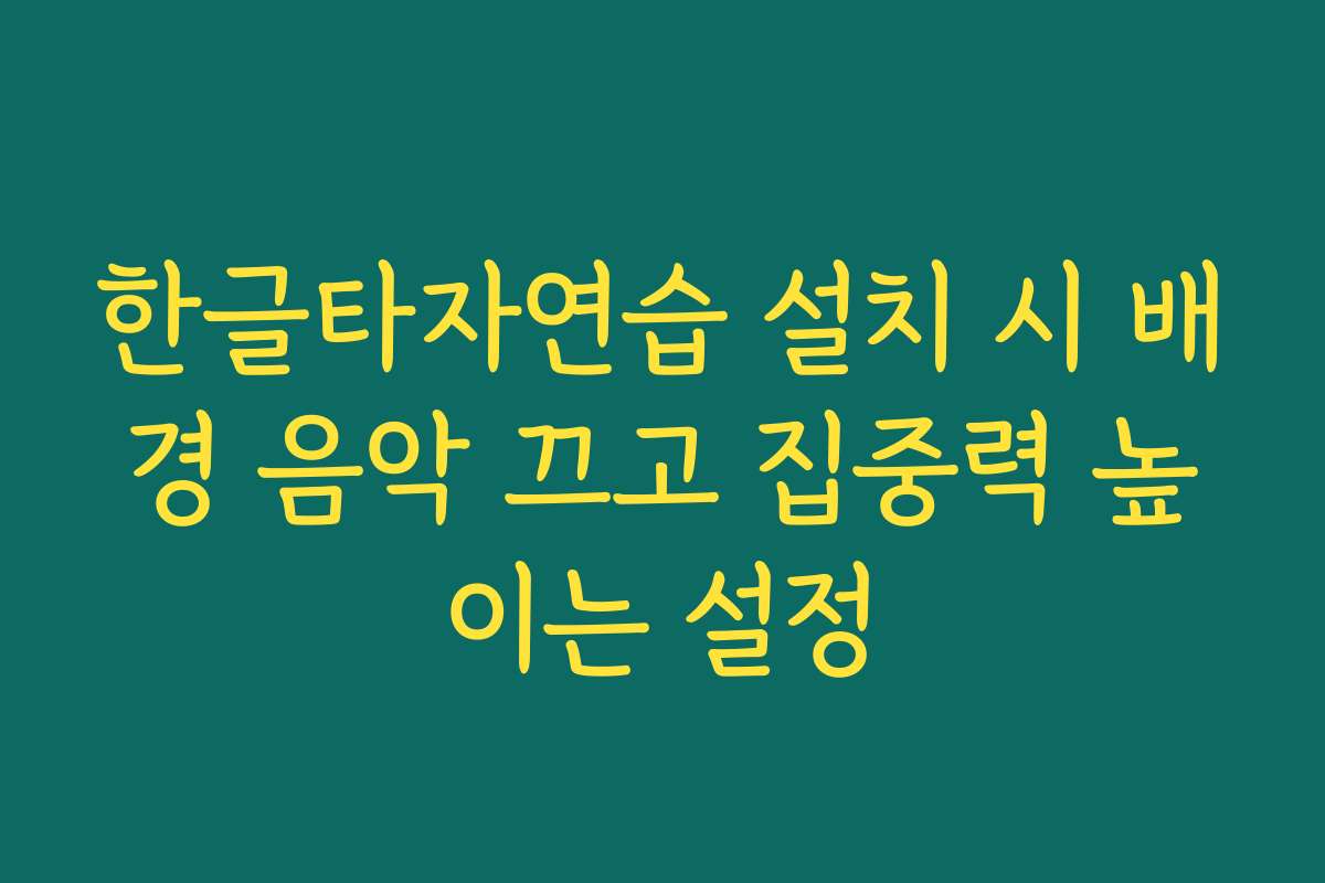 한글타자연습 설치 시 배경 음악 끄고 집중력 높이는 설정