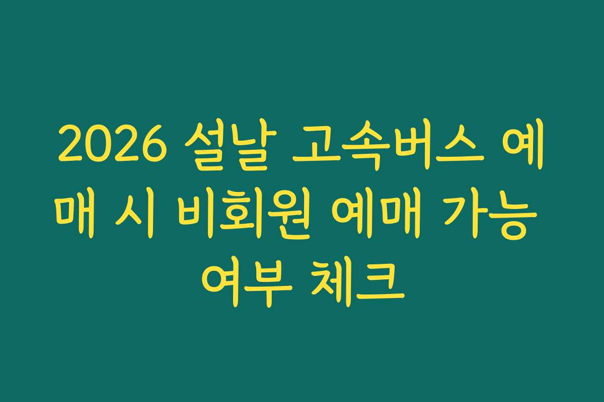 2026 설날 고속버스 예매 시 비회원 예매 가능 여부 체크