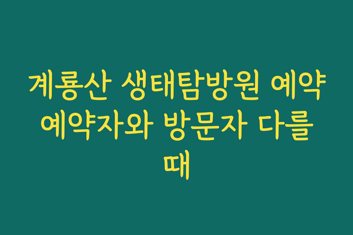 계룡산 생태탐방원 예약 예약자와 방문자 다를 때