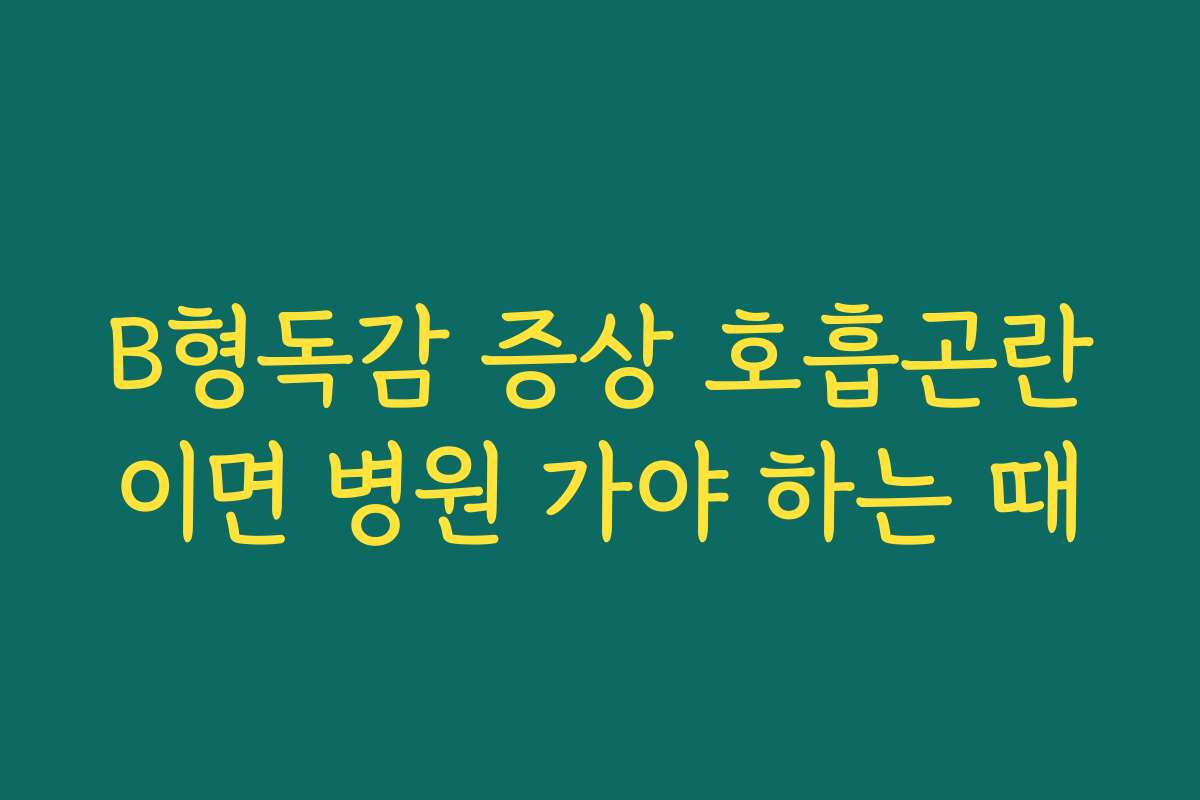 B형독감 증상 호흡곤란이면 병원 가야 하는 때