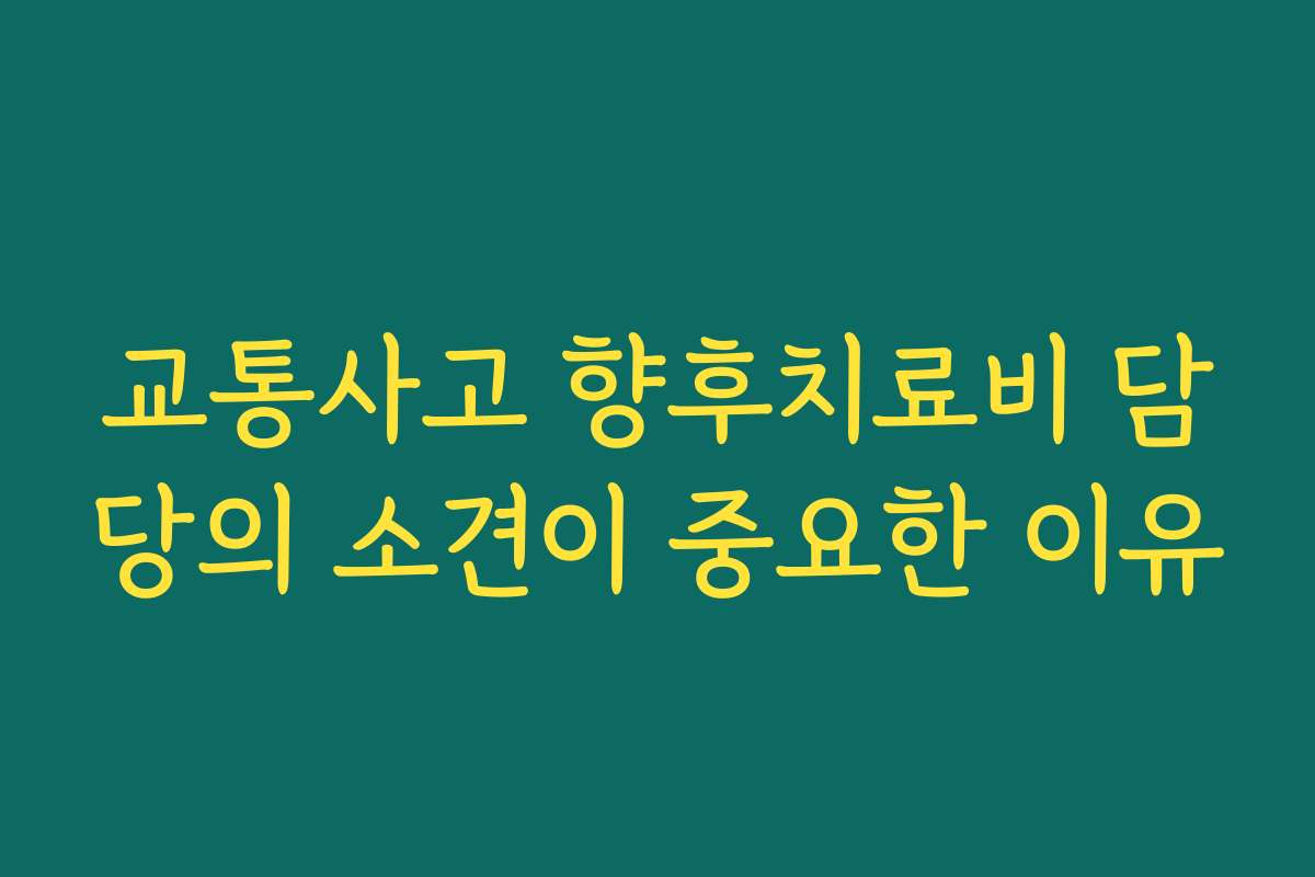 교통사고 향후치료비 담당의 소견이 중요한 이유