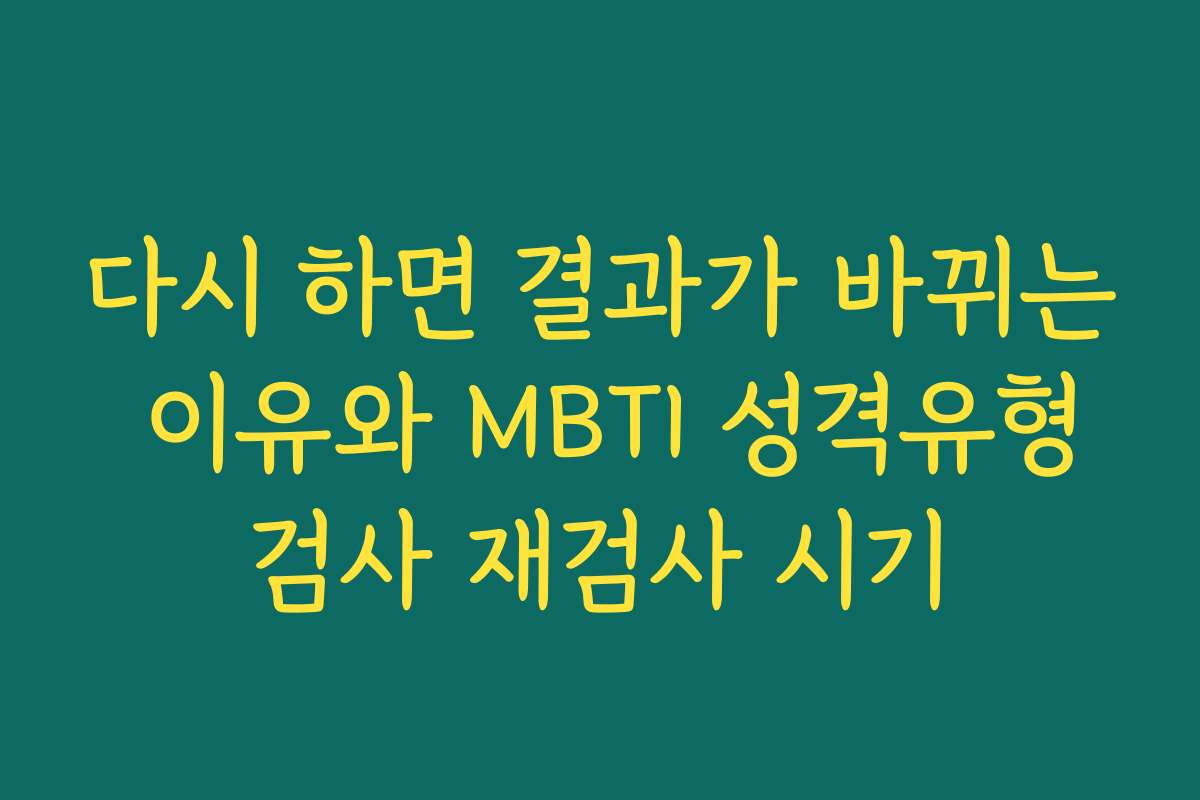 다시 하면 결과가 바뀌는 이유와 MBTI 성격유형검사 재검사 시기