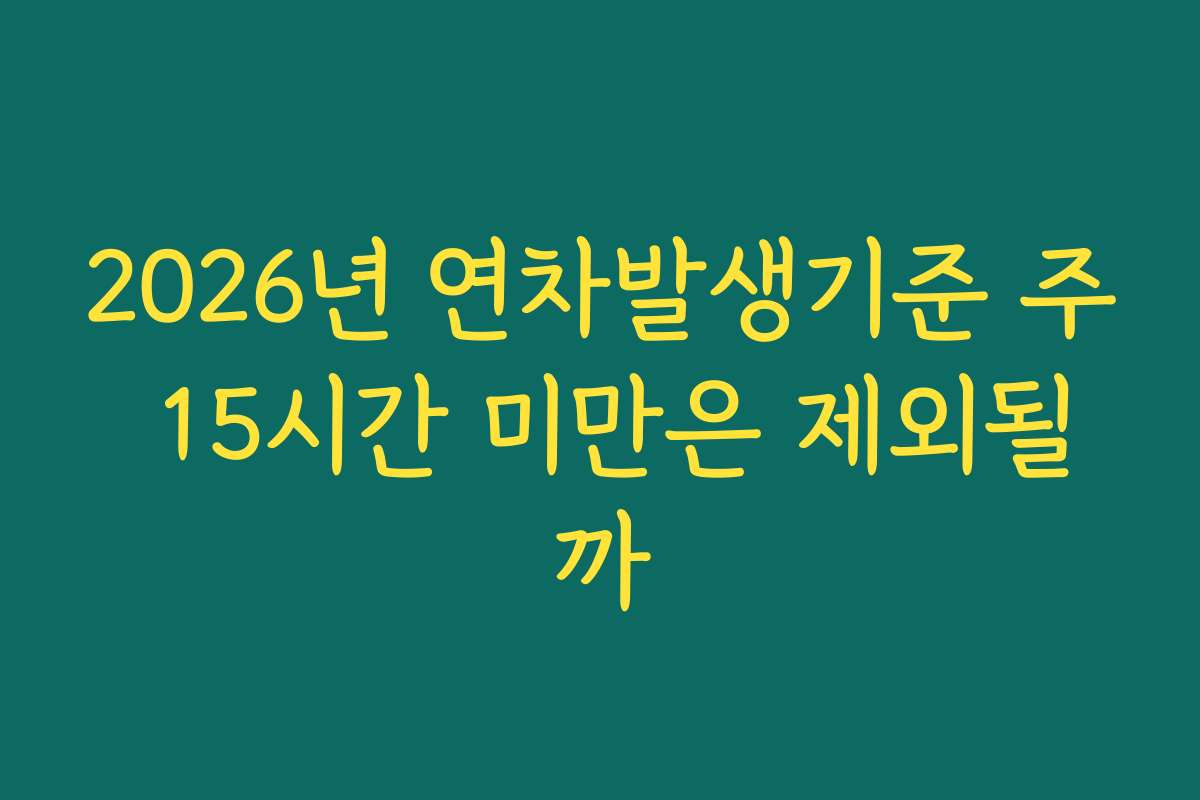 2026년 연차발생기준 주 15시간 미만은 제외될까