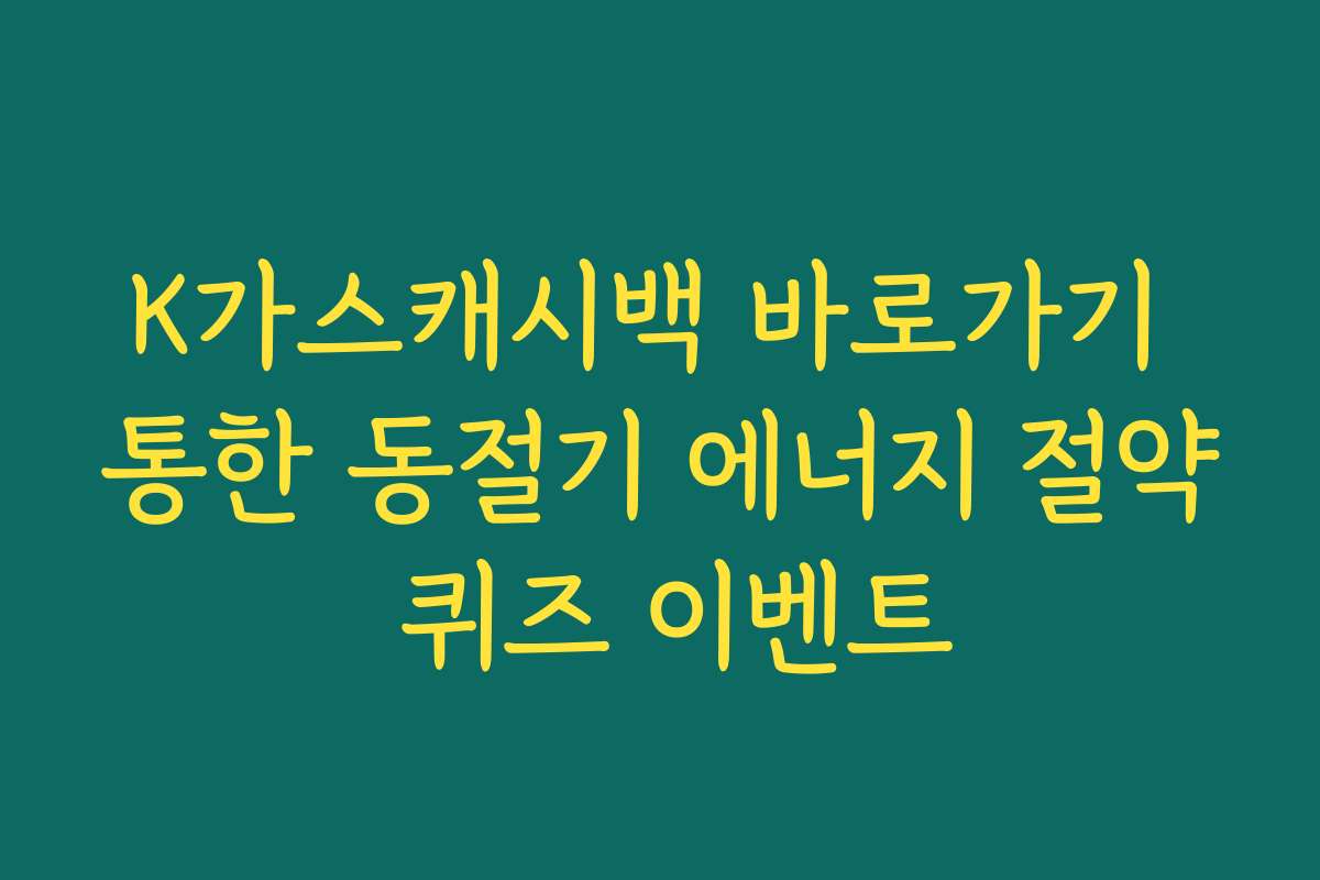 K가스캐시백 바로가기 통한 동절기 에너지 절약 퀴즈 이벤트