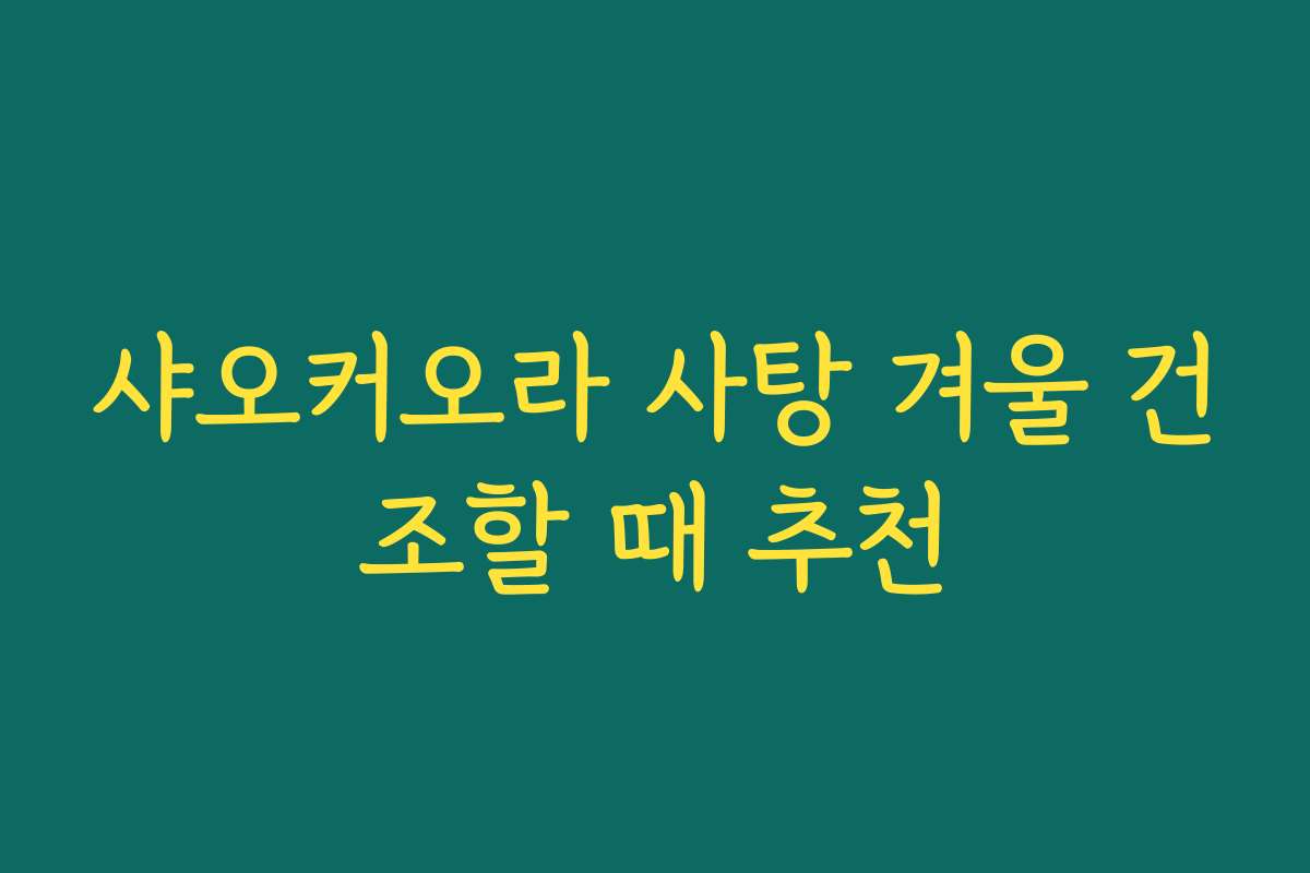 샤오커오라 사탕 겨울 건조할 때 추천
