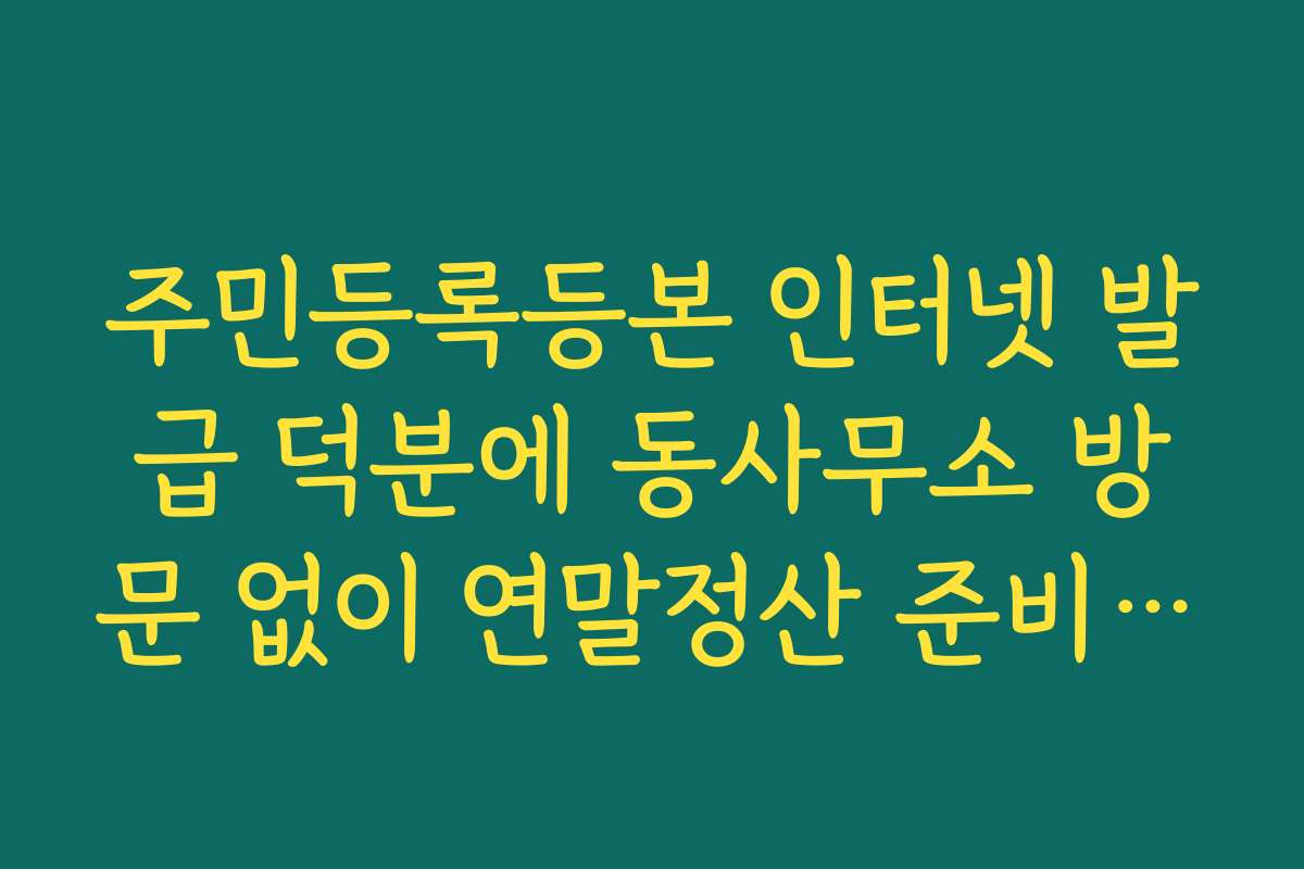 주민등록등본 인터넷 발급 덕분에 동사무소 방문 없이 연말정산 준비 완료