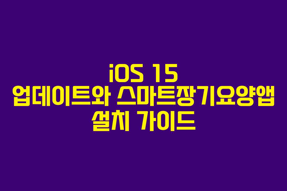 iOS 15 업데이트와 스마트장기요양앱 설치 가이드