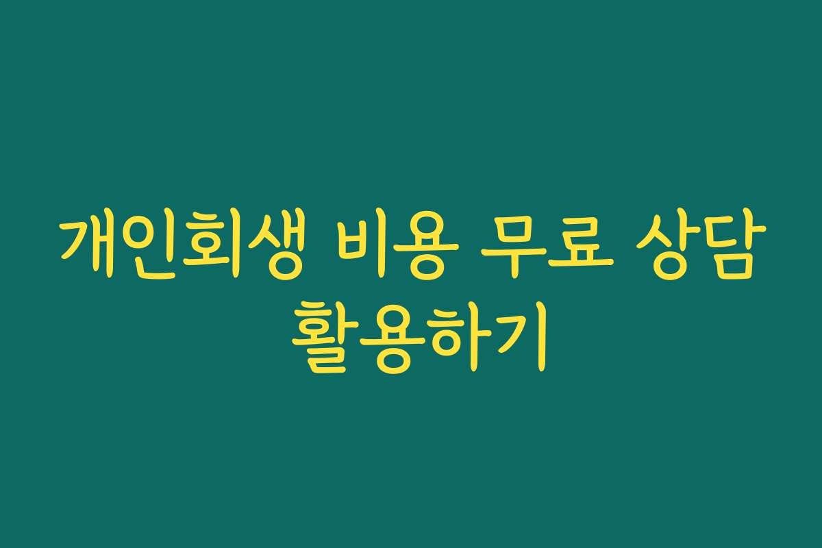 개인회생 비용 무료 상담 활용하기