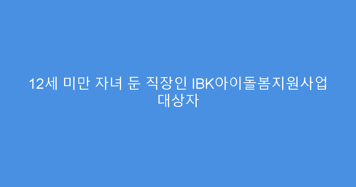 12세 미만 자녀 둔 직장인 IBK아이돌봄지원사업 대상자