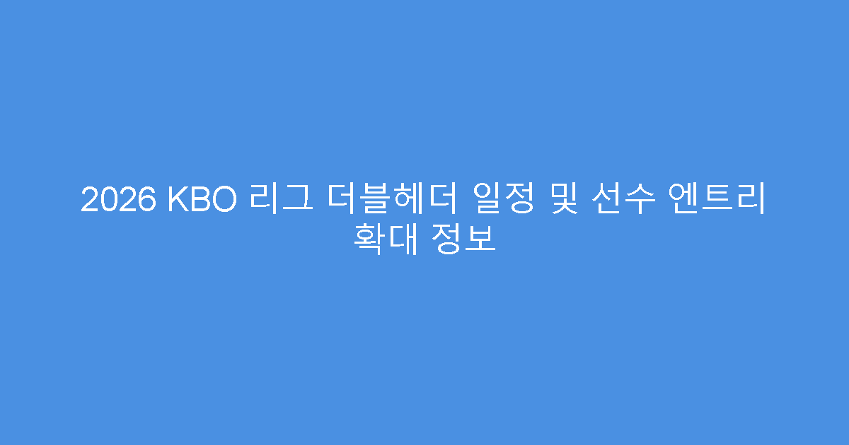 2026 KBO 리그 더블헤더 일정 및 선수 엔트리 확대 정보