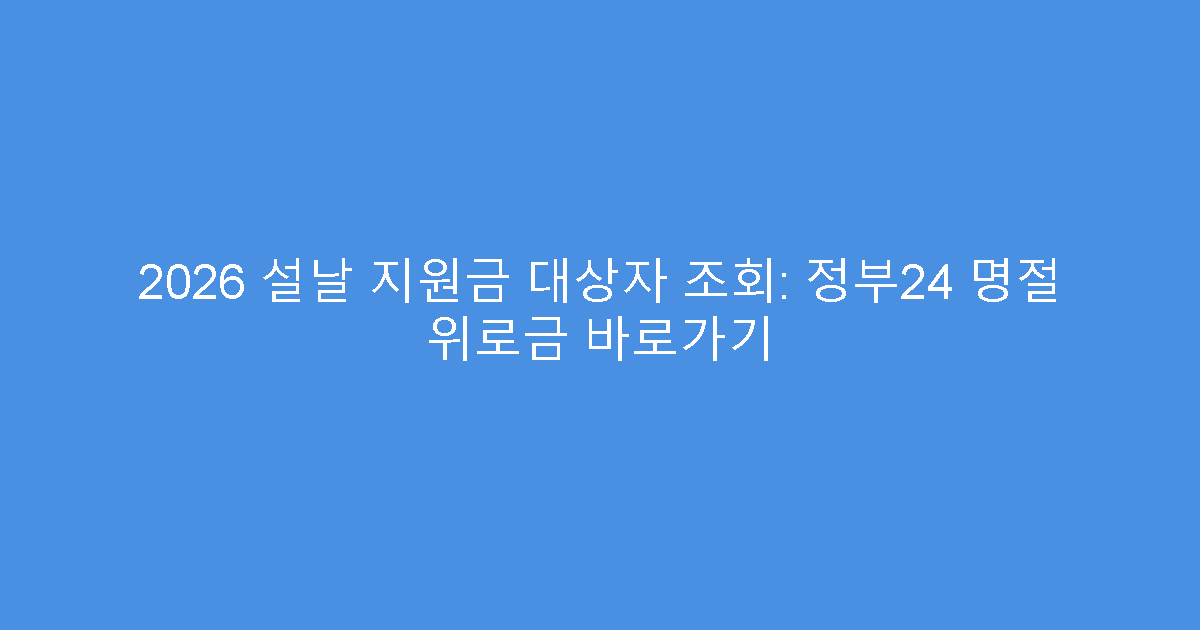 2026 설날 지원금 대상자 조회: 정부24 명절 위로금 바로가기