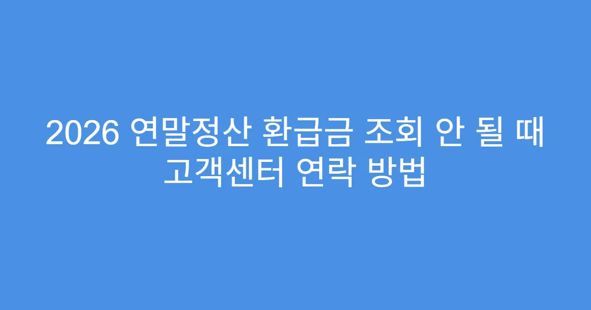 2026 연말정산 환급금 조회 안 될 때 고객센터 연락 방법