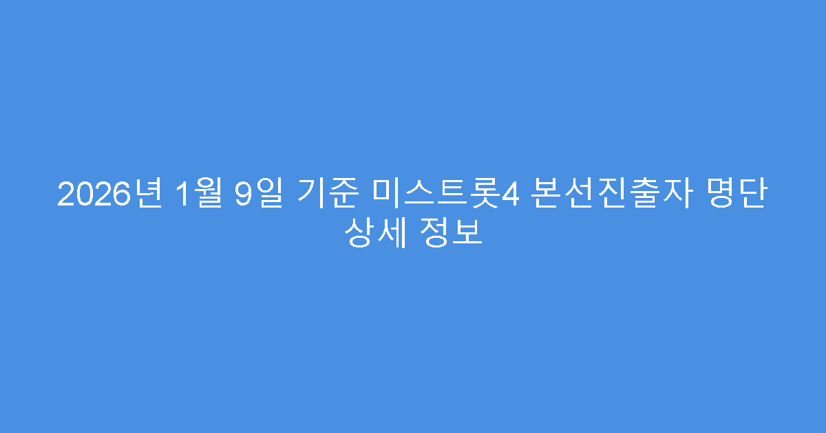 2026년 1월 9일 기준 미스트롯4 본선진출자 명단 상세 정보