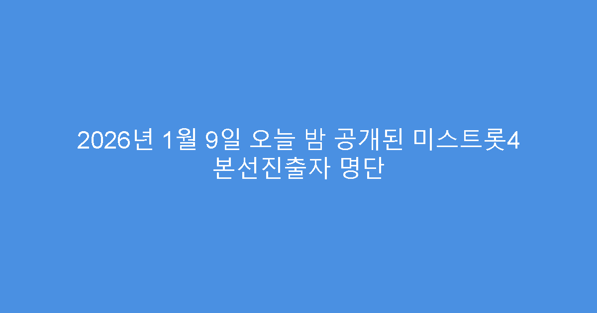 2026년 1월 9일 오늘 밤 공개된 미스트롯4 본선진출자 명단