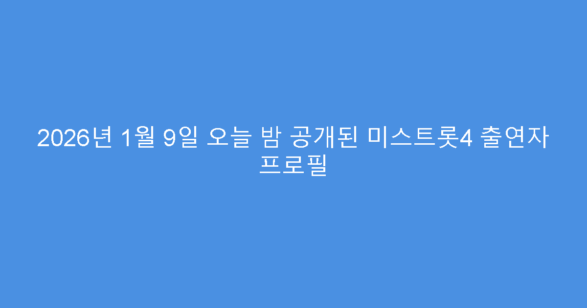 2026년 1월 9일 오늘 밤 공개된 미스트롯4 출연자 프로필